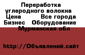 Переработка углеродного волокна › Цена ­ 100 - Все города Бизнес » Оборудование   . Мурманская обл.